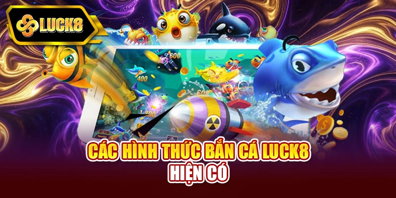 Các hình thức bắn cá Luck8 hiện có