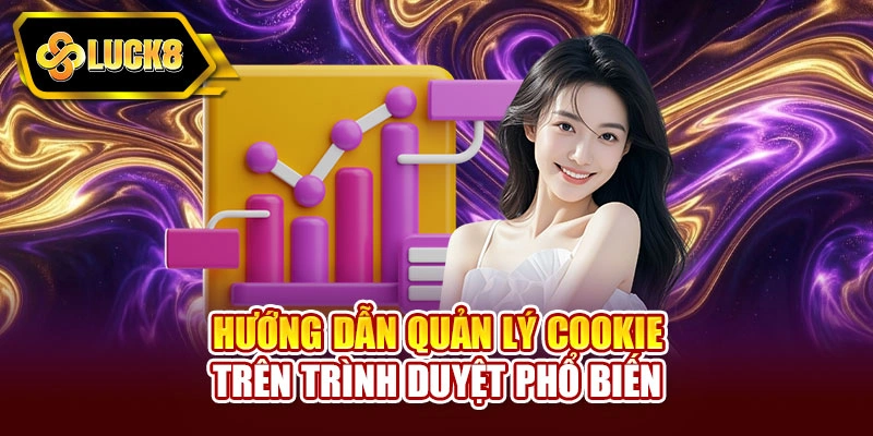 Hướng dẫn quản lý cookie trên trình duyệt phổ biến