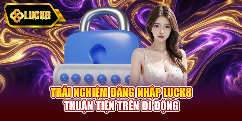 Trải nghiệm đăng nhập Luck8 thuận tiện trên di động