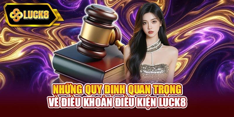 Những quy định quan trọng về điều khoản điều kiện Luck8